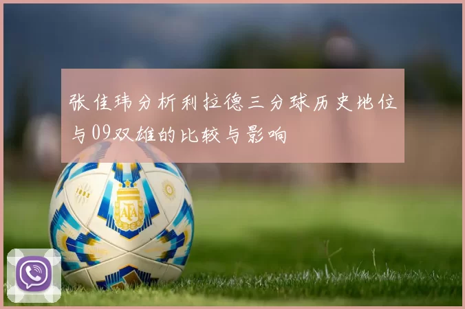 张佳玮分析利拉德三分球历史地位与09双雄的比较与影响